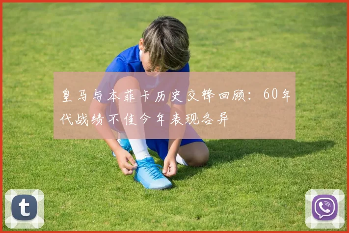 皇马与本菲卡历史交锋回顾：60年代战绩不佳今年表现各异