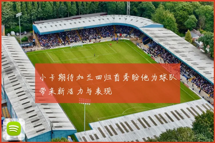 小卡期待加兰回归首秀盼他为球队带来新活力与表现