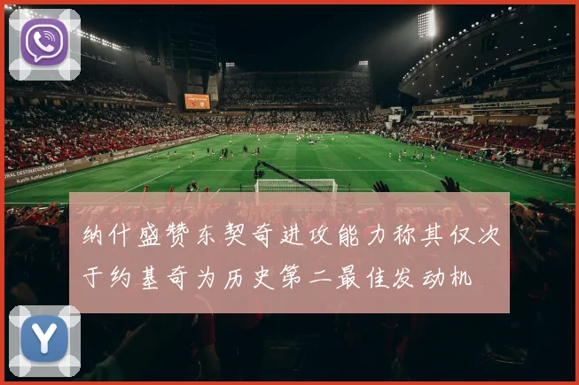 纳什盛赞东契奇进攻能力称其仅次于约基奇为历史第二最佳发动机