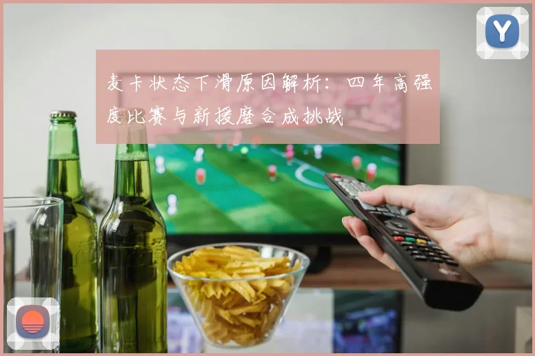 麦卡状态下滑原因解析：四年高强度比赛与新援磨合成挑战