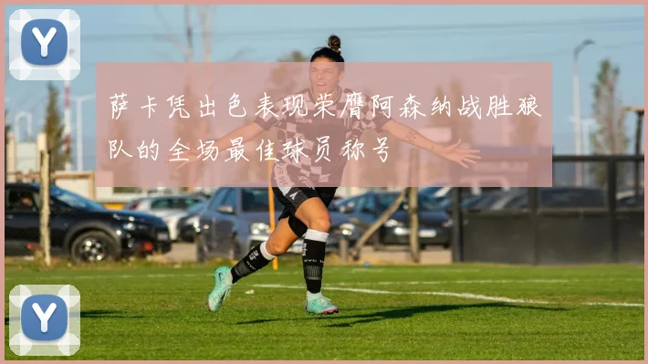 萨卡凭出色表现荣膺阿森纳战胜狼队的全场最佳球员称号