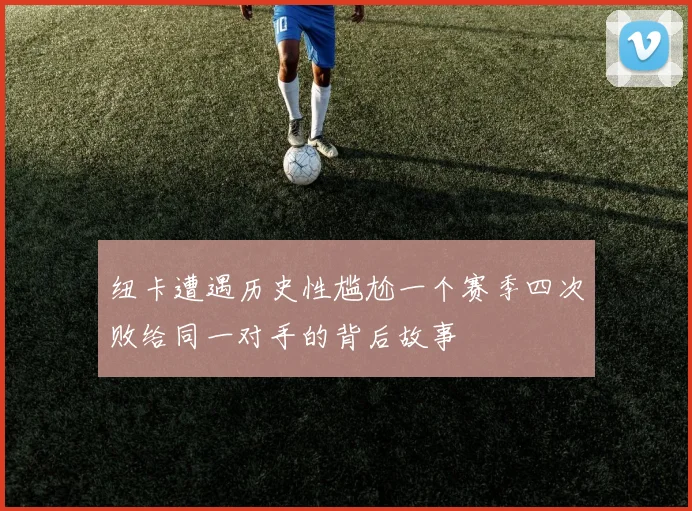 纽卡遭遇历史性尴尬一个赛季四次败给同一对手的背后故事