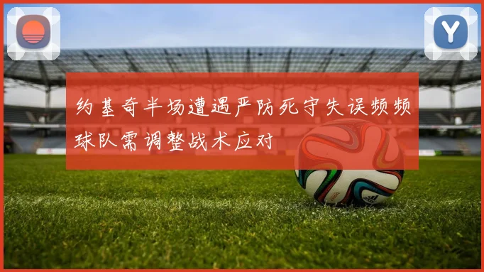 约基奇半场遭遇严防死守失误频频球队需调整战术应对