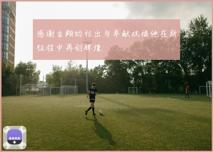 感谢吉翔的付出与奉献祝福他在新征程中再创辉煌