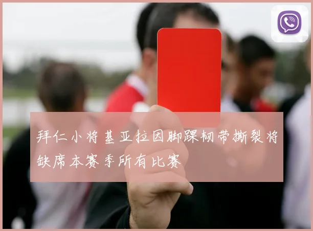 拜仁小将基亚拉因脚踝韧带撕裂将缺席本赛季所有比赛