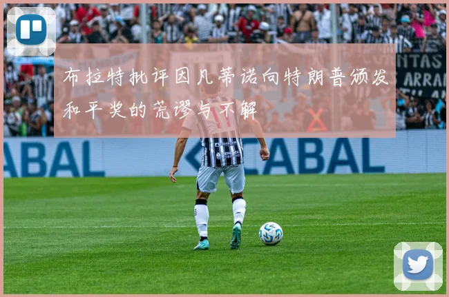 布拉特批评因凡蒂诺向特朗普颁发和平奖的荒谬与不解