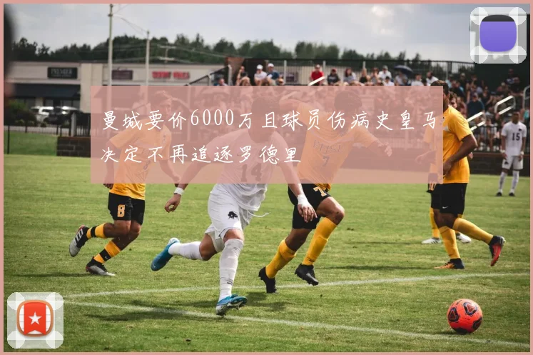 曼城要价6000万且球员伤病史皇马决定不再追逐罗德里