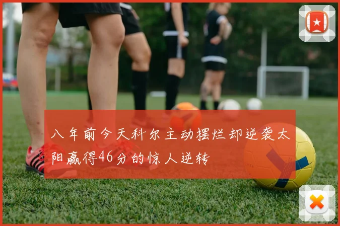 八年前今天科尔主动摆烂却逆袭太阳赢得46分的惊人逆转