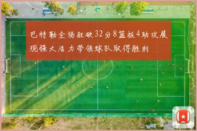 巴特勒全场狂砍32分8篮板4助攻展现强大活力带领球队取得胜利